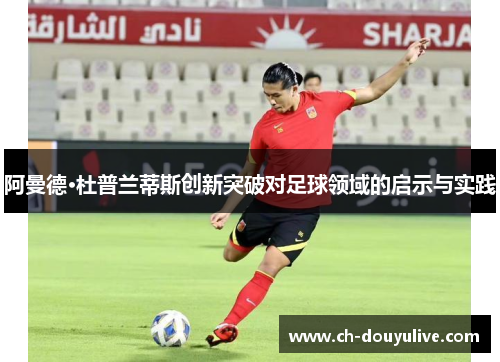 阿曼德·杜普兰蒂斯创新突破对足球领域的启示与实践