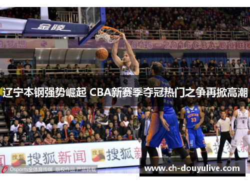 辽宁本钢强势崛起 CBA新赛季夺冠热门之争再掀高潮