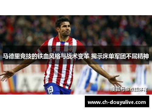 马德里竞技的铁血风格与战术变革 揭示床单军团不屈精神