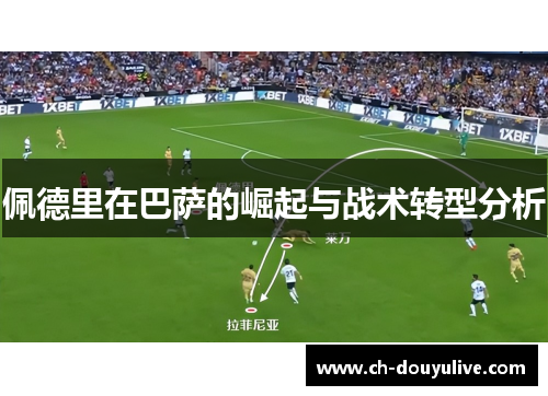 佩德里在巴萨的崛起与战术转型分析