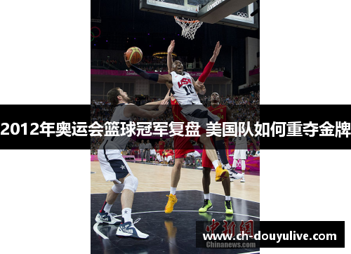 2012年奥运会篮球冠军复盘 美国队如何重夺金牌