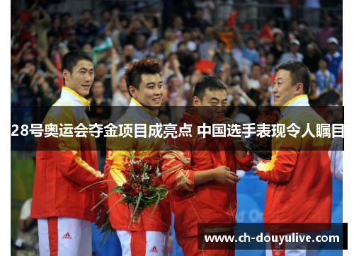 28号奥运会夺金项目成亮点 中国选手表现令人瞩目